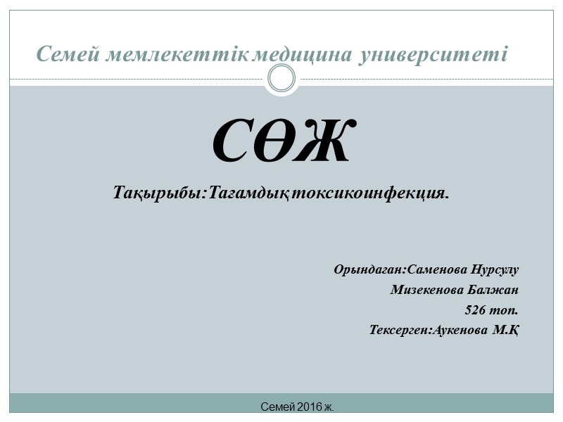 Семей мемлекеттік медицина университеті  СӨЖ Тақырыбы:Тағамдық токсикоинфекция.   Орындаған:Саменова Нурсулу Мизекенова Балжан